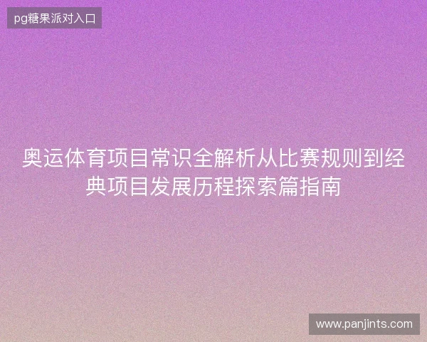 奥运体育项目常识全解析从比赛规则到经典项目发展历程探索篇指南